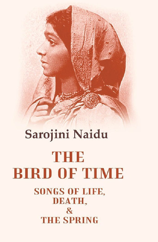 The Bird of Time Songs of Life, Death, & The Spring by Sarojini Naidu