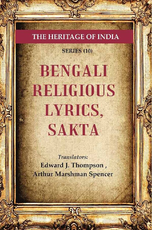 The Heritage of India Series (10): Bengali Religious Lyrics, Sakta by Translators: Edward J. Thompson, Arthur Marshman Spencer