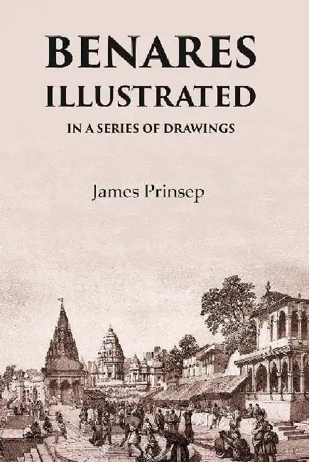 Benares Illustrated In A Series of Drawings by James Prinsep