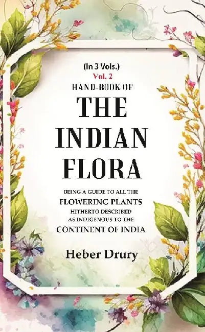 Hand-Book of The Indian Flora Being A Guide To All The Flowering Plants Hitherto Described As Indigenous To The Continent of India by Heber Drury