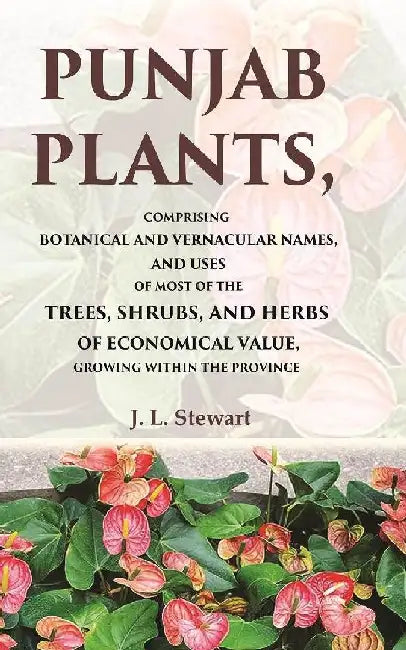 Punjab Plants Comprising Botanical and Vernacular Names, and Uses of Most of The Trees, Shrubs, and Herbs of Economical Value, Growing Within The Province by J. L. Stewart
