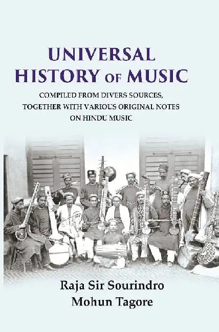 Universal History of Music Compiled From Divers Sources, Together With Various Original Notes on Hindu Music by Raja Sir Sourindro Mohun Tagore 
