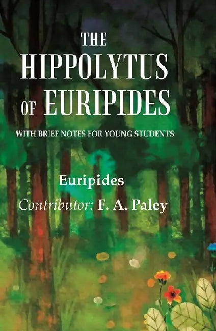 The Hippolytus of Euripides With Brief Notes For Young Students by Euripides, Contributor: F. A. Paley