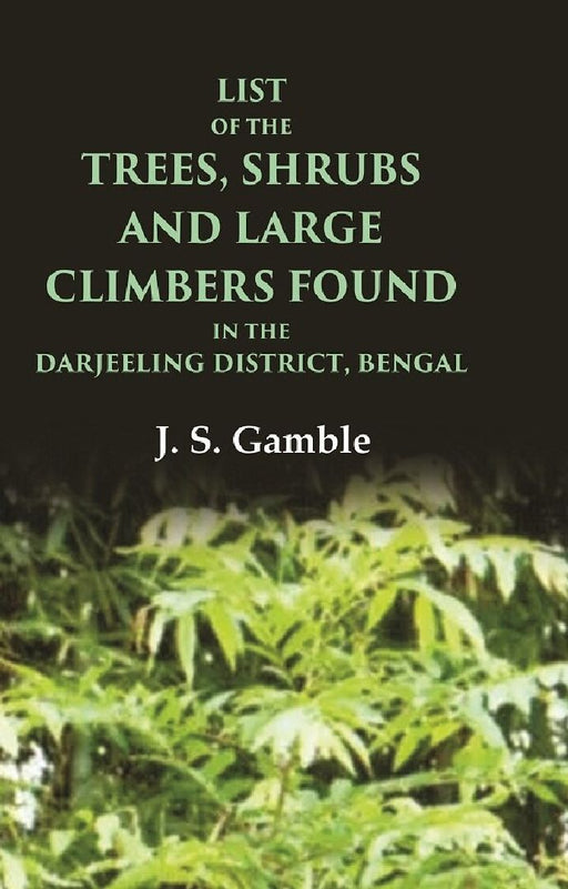 List of The Trees, Shrubs and Large Climbers Found In The Darjeeling District, Bengal by J. S. Gamble