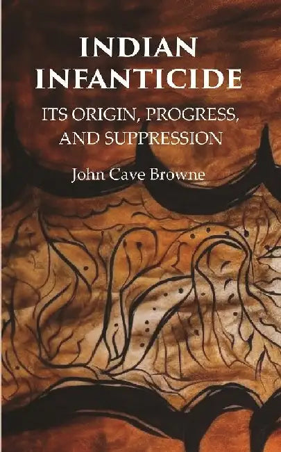 Indian Infanticide Its Origin, Progress, and Suppression by John Cave Browne