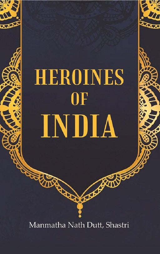 Heroines of India by Manmatha Nath Dutt, Shastri
