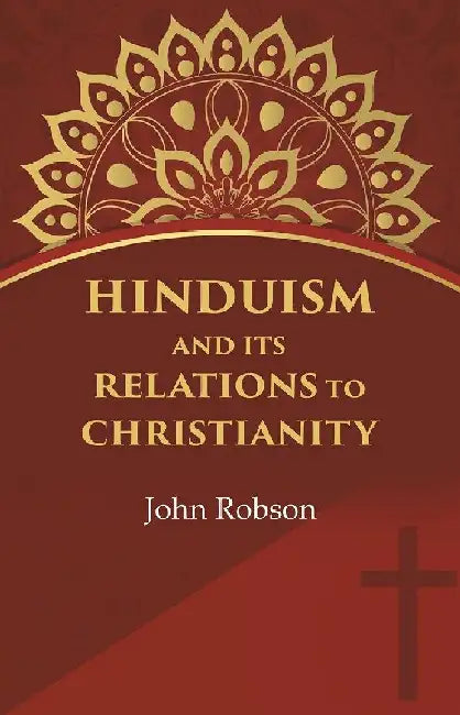 Hinduism and Its Relations To Christianity by John Robson