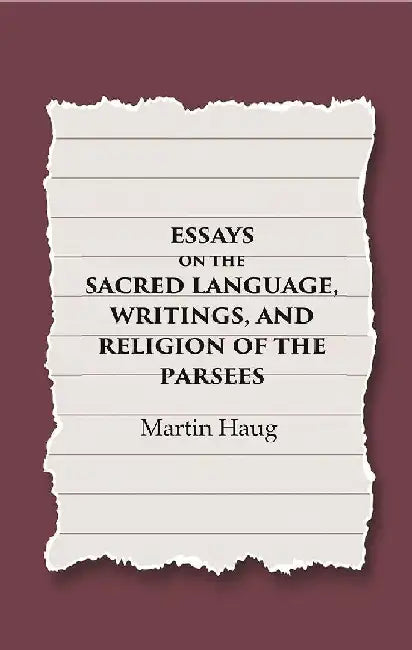 Essays on The Sacred Language, Writings, and Religion of The Parsees by Martin Haug
