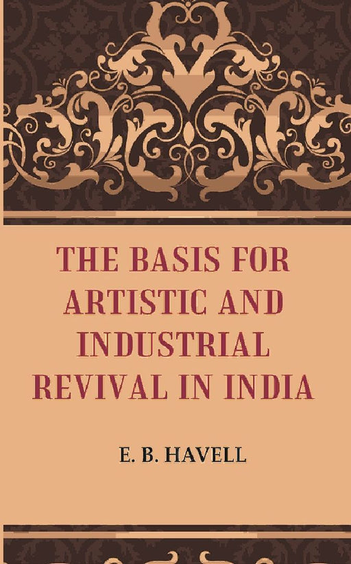 The Basis For Artistic and Industrial Revival In India by E. B. Havell