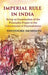 Imperial Rule In India Being An Examination of The Principles Proper To The Government of Dependencies by Theodore Morison