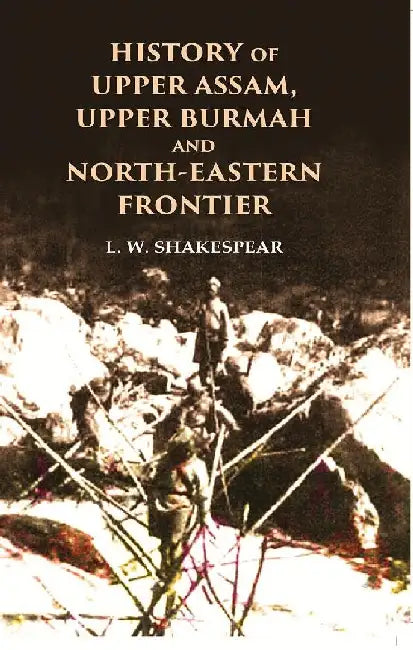 History of Upper Assam, Upper Burmah and North-Eastern Frontier by L. W. Shakespear