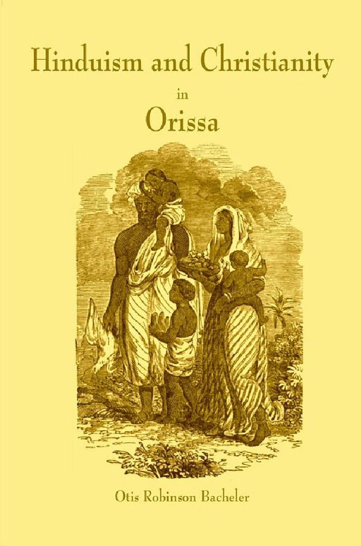 Hinduism and Christianity In Orissa Containing A Brief Description of The Country, Religion, Manners and Customs, of The Hindus and An Account of The Operations of The American Freewill Baptist Mission In Northern Orissa by Otis Robinson Bacheler