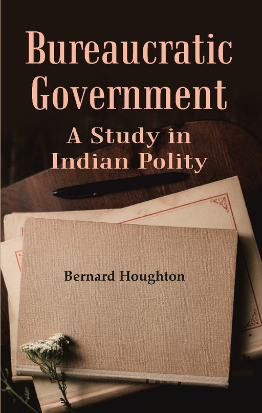 Bureaucratic Government: A Study In Indian Polity by Houghton Bernard