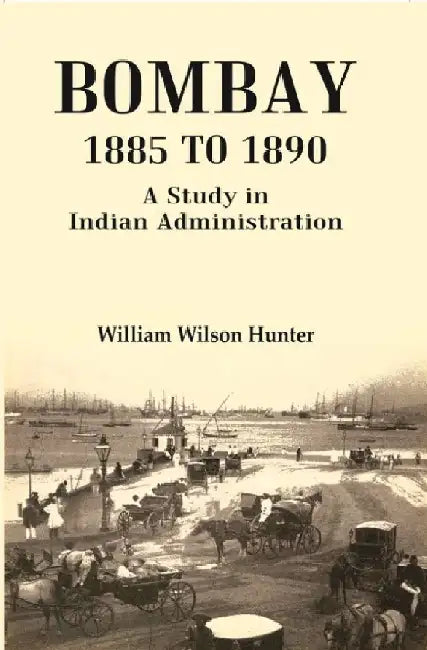 Bombay 1885 To 1890: A Study In Indian Administration by William Wilson Hunter