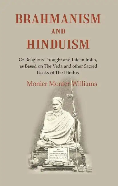 Brahmanism and Hinduism: Or Religious Thought and Life In India, As Based on The Veda and Other Sacred Books of The Hindus by Monier MonierWilliams