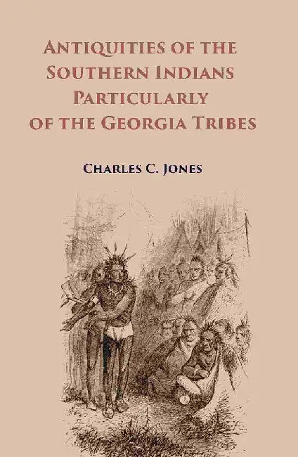 Antiquities of The Southern Indians Particularly of The Georgia Tribes  by Charles C. Jones