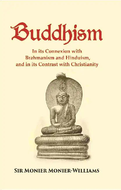 Buddhism: In Its Connexion With Brahmanism and Hinduism, and In Its Contrast With Christianity  by Sir Monier MonierWilliams