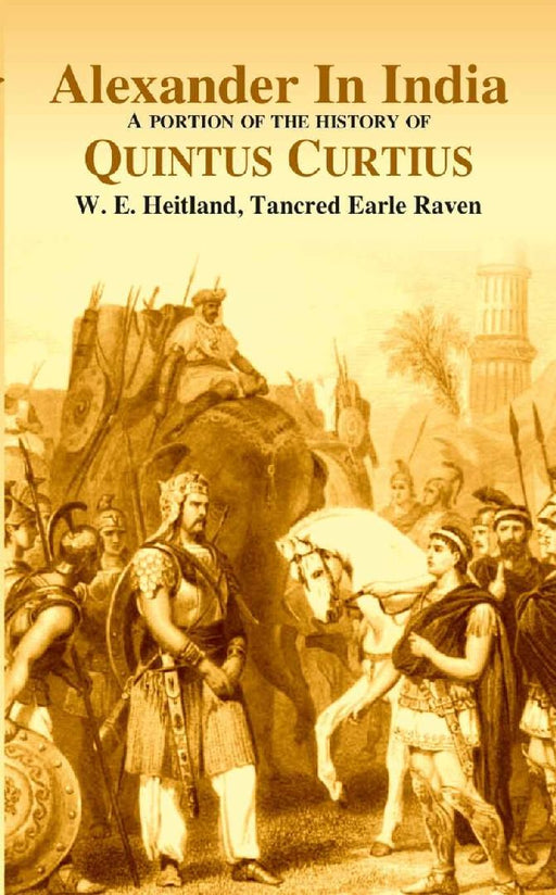 Alexander In India A Portion of The History of Quintus Curtius by Editors: W. E. Heitland and Tancred Earle Raven