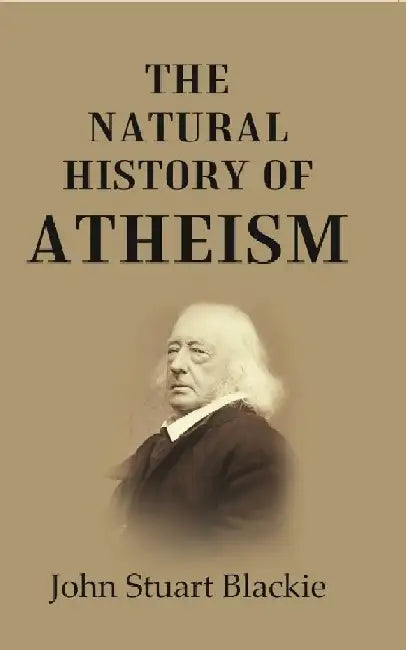 The Natural History of Atheism by John Stuart Blackie