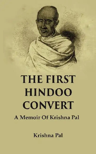 The First Hindoo Convert: A Memoir of Krishna Pal by Krishna Pal