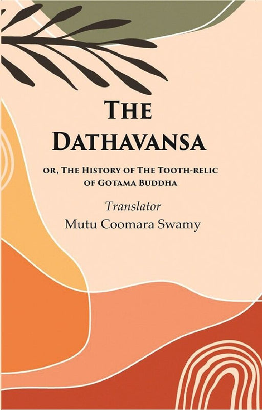 The Dathavansa: Or, The History of The Tooth-Relic of Gotama Buddha by Translator: Mutu Coomara swamy