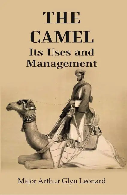 The Camel Its Uses and Management by Major Arthur Glyn Leonard