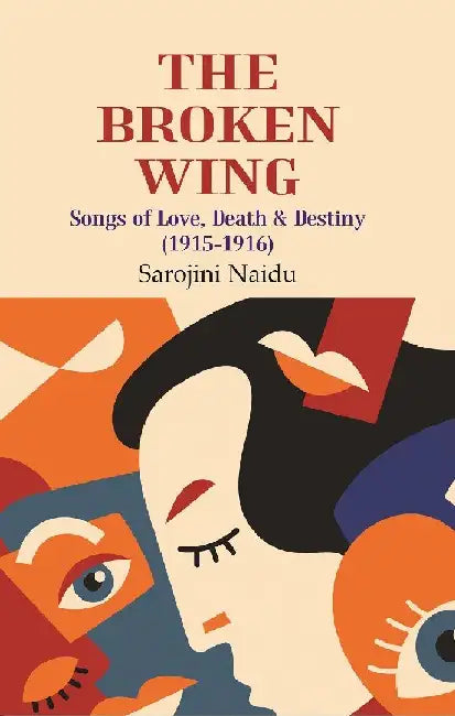 The Broken Wing: Songs of Love, Death & Destiny (1915-1916) by Sarojini Naidu