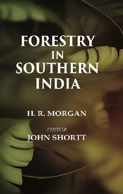 Forestry In Southern India by H. R. Morgan, Editor: John Shortt