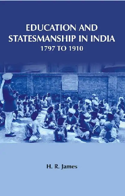 Education and Statesmanship In India 1797 To 1910 by H. R. James