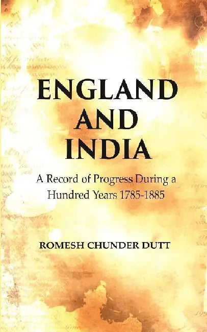 England and India: A Record of Progress During A Hundred Years 1785-1885 by Romesh Chunder Dutt