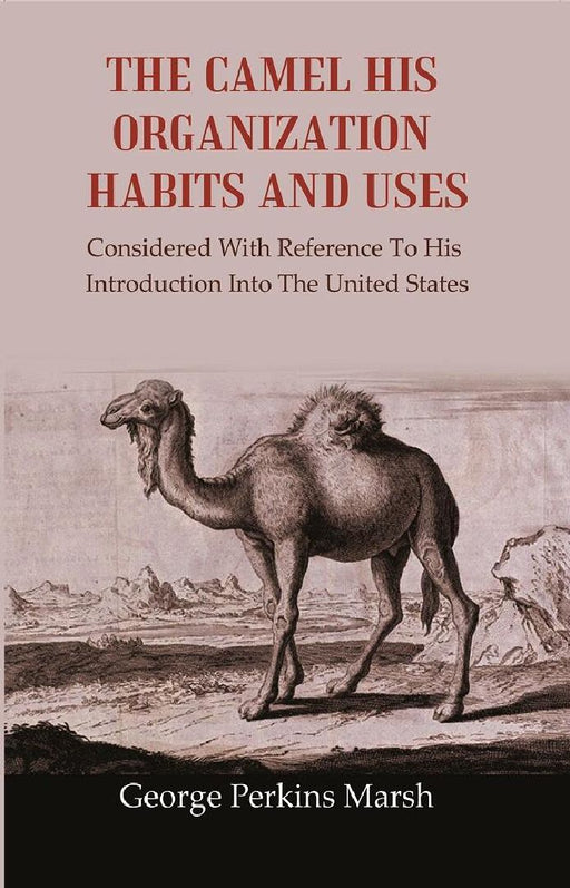 The Camel His Organization Habits and Uses: Considered With Reference To His Introduction Into The United States by George Perkins Marsh