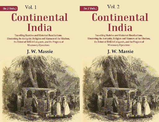 Continental India: Travelling Sketches and Historical Recollections, Illustrating The Antiquity, Religion and Manners of The Hindoos, The Extent of British Conquests, and The Progress of Missionary Operations by J. W. Massie