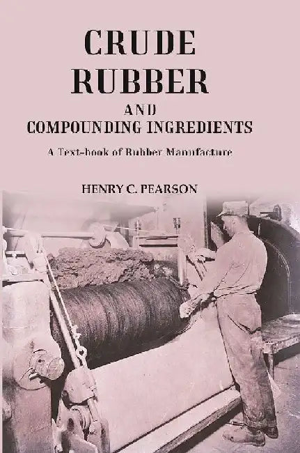 Crude Rubber and Compounding Ingredients: A Text-Book of Rubber Manufacture by Henry C. Pearson