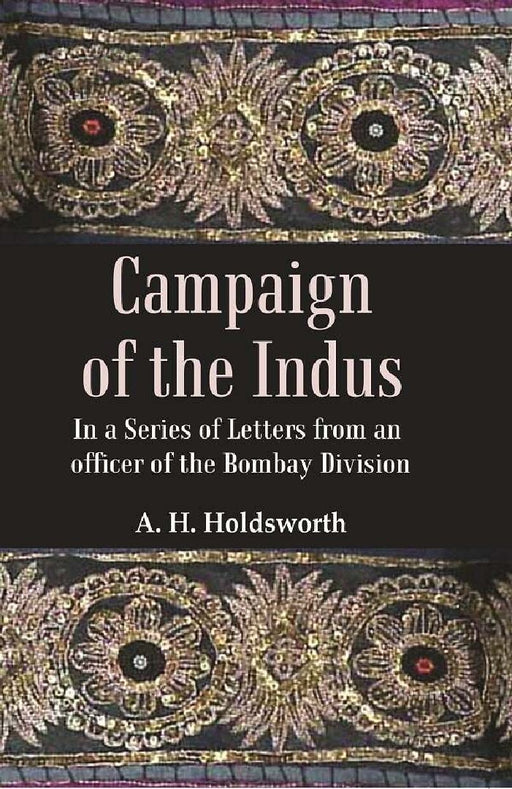 Campaign of The Indus: In A Series of Letters From An Officer of The Bombay Division by A. H. Holdsworth