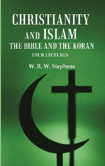 Christianity and Islam The Bible and The Koran: Four Lectures by W. R. W. Stephens