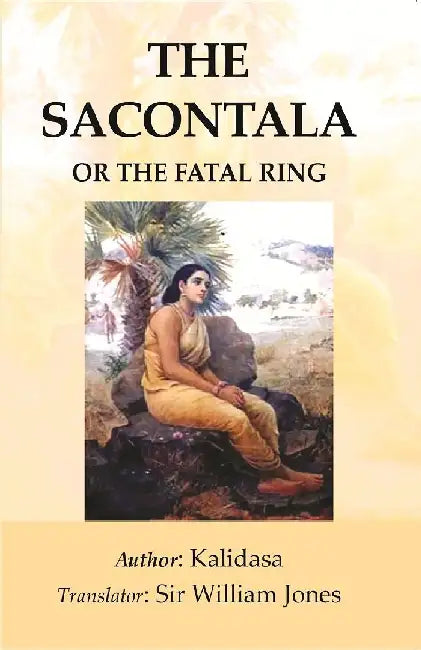 The Sacontala: Or The Fatal Ring by Kalidasa, Translator : Sir William Jones