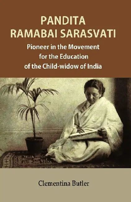 Pandita Ramabai Sarasvati: Pioneer In The Movement For The Education of The Child-Widow of India by Clementina Butler