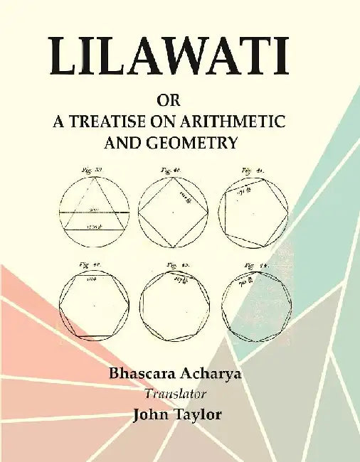 Lilawati: Or A Treatise on Arithmetic and Geometry by Bhascara Acharya, Translator : John Taylor