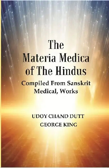 The Materia Medica of The Hindus : Compiled From Sanskrit Medical, Works by Udoy Chand Dutt, George King
