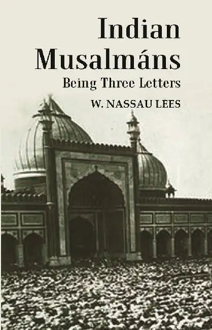 Indian MusalmÃ¡ns : Being Three Letters by W. Nassau Lees