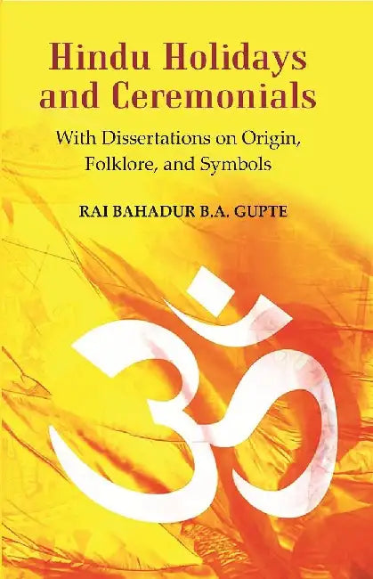 Hindu Holidays and Ceremonials : With Dissertations on Origin, Folklore, and Symbols by Rai Bahadur B.A. Gupte