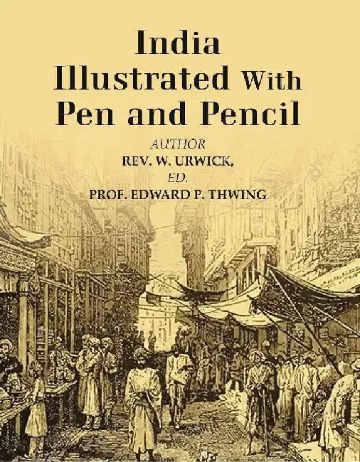 India Illustrated With Pen and Pencil by AuthorRev. W. Urwick, Edited byProf. Edward P. Thwing 