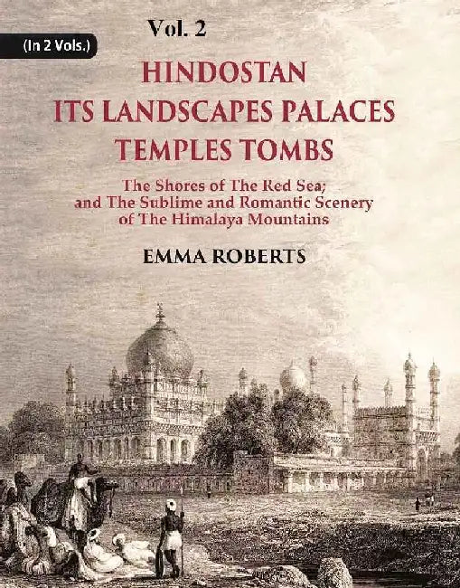 Hindostan Its Landscapes Palaces Temples Tombs : The Shores of The Red Sea; and The Sublime and Romantic Scenery of The Himalaya Mountains by Emma Roberts