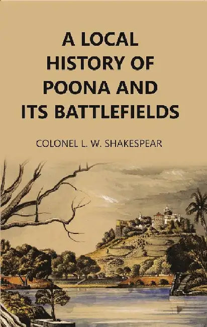 A Local History of Poona and Its Battlefields by Colonel L.W. Shakespear