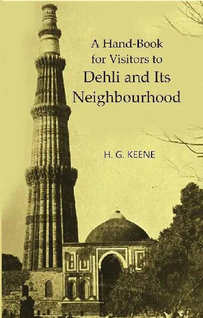 A Handbook For Visitors To Dehli and Its Neighbourhood by H.G. Keene