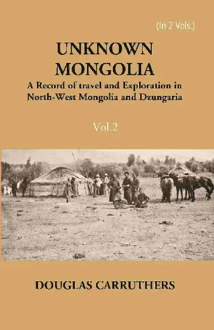 Unknown Mongolia: A Record of Travel and Exploration In North-West Mongolia and Dzungaria by Douglas Carruthers