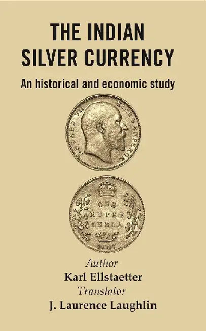 The Indian Silver Currency : An Historical and Economic Study by Author : Karl Ellstaetter, Translator : J. Laurence Laughlin
