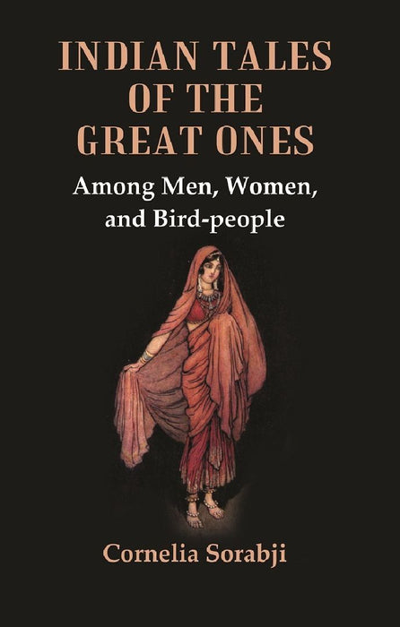 Indian Tales of The Great Ones : Among Men, Women, and Bird-People by Cornelia Sorabji