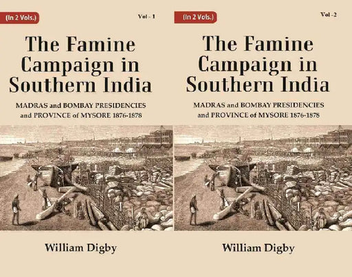 The Famine Campaign In Southern India : Madras and Bombay Presidencies and Province of Mysore, 1876-1878 by William Digby