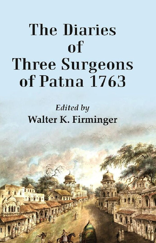 The Diaries of Three Surgeons of Patna 1763 by Edited by Walter K. Firminger